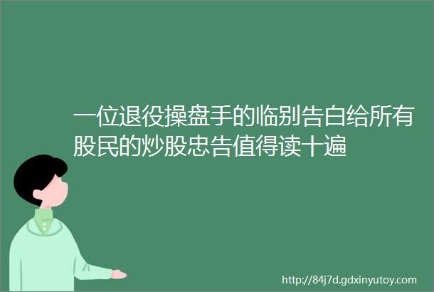 一位退役操盘手的临别告白给所有股民的炒股忠告值得读十遍