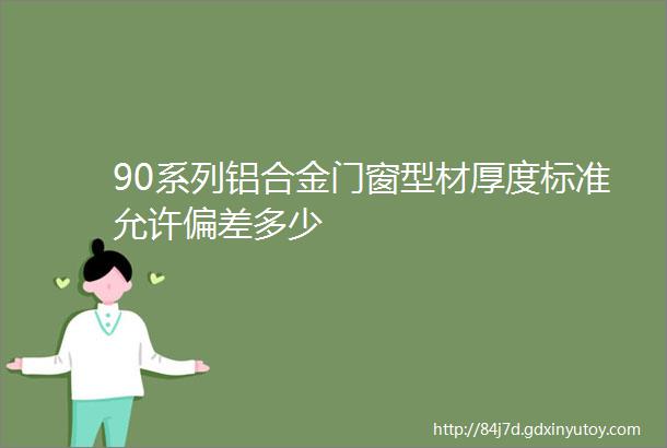 90系列铝合金门窗型材厚度标准允许偏差多少