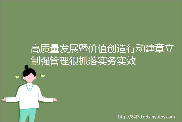 高质量发展暨价值创造行动建章立制强管理狠抓落实务实效